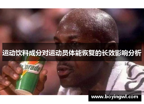 运动饮料成分对运动员体能恢复的长效影响分析